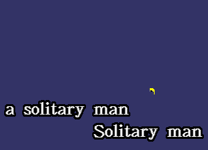 a solitary man
Solitary man