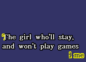 'The girl whdll stay,
and won,t play games

3..