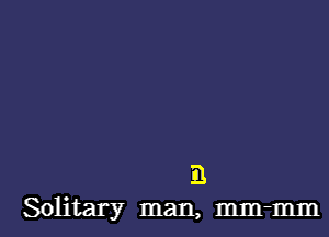 Solitary man, mm-mm