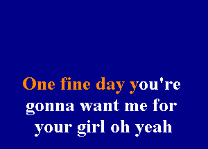 One fine day you're
gonna want me for
your girl 011 yeah