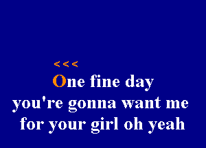 (((

One fine day
you're gonna want me
for your girl 011 yeah