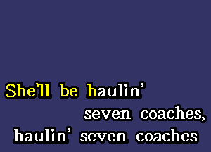 She,ll be haulin,

seven coaches,
haulin, seven coaches