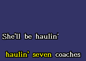 She,ll be haulin'

haulin, seven coaches