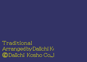 Traditional
Arranged by Daiichi Kr
GDDaiichi Kosho Co.,l