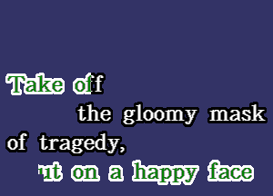 m dff

the gloomy mask
of tragedy,

mwaum