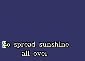 g0 spread sunshine
all ove1