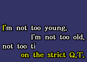 Fm not too young,

Fm not too old,

not too ti
on the strict CLT.