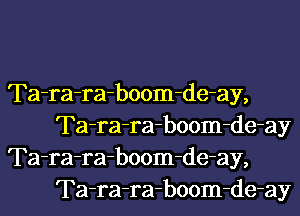 Ta-ra-ra-boom-de-ay,
Ta-ra-ra-boom-de-ay

Ta-ra-ra-boom-de-ay,
Ta-ra-ra-boom-de-ay