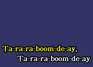 Ta-ra-ra-boom-de-ay,
Ta-ra-ra-boom-de-ay