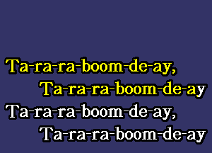 Ta-ra-ra-boom-de-ay,
Ta-ra-ra-boom-de-ay

Ta-ra-ra-boom-de-ay,
Ta-ra-ra-boom-de-ay