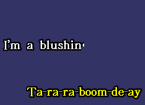 Fm a blushim

Ta-ra-ra-boom-de-ay