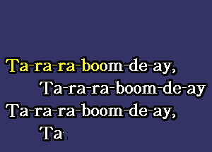 Ta-ra-raboom-de-ay,

Ta-ra-ra-boom-de-ay
Ta-ra-ra-boom-de-ay,
Ta