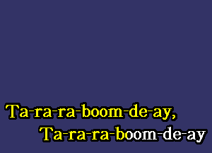 Ta-ra-ra-boom-de-ay,
Ta-ra-ra-boom-de-ay