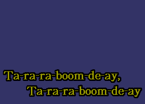 Ta-ra-ra-boom-de-ay,
Ta-ra-ra-boom-de-ay