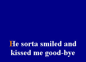 He sorta smiled and
kissed me good-bye