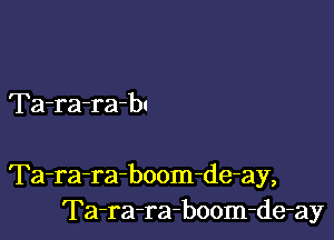Ta-ra-rab!

Ta-ra-ra-boom-de-ay,
Ta-ra-ra-boom-de-ay
