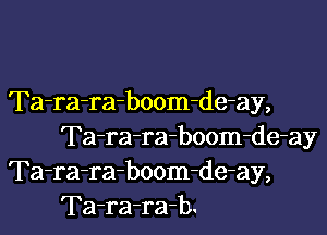 Ta-ra-raboom-de-ay,

Ta-ra-ra-boom-de-ay
Ta-ra-ra-boom-de-ay,
Ta-ra-ra-b.