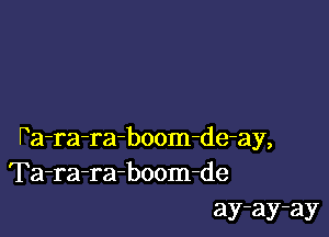 Pa-ra-ra-boom-de-ay,
Ta-ra-ra-boom-de
ay-ay-ay