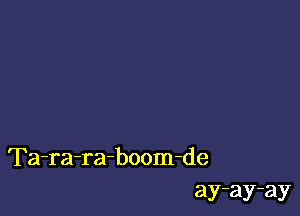 Ta-ra-ra-boom-de
ay-ay-ay