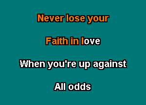 Never lose your

Faith in love

When you're up against

All odds