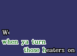 W(

m m m
iheaters 0n