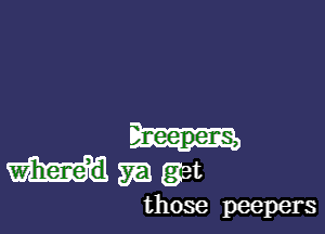 whilgaget

those peepers