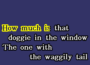 m Es. that

doggie in the Window
The one with
the waggily tail