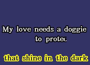 My love needs a doggie
to protec

mmmmu