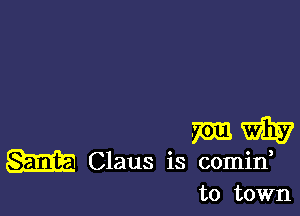 mm W
W Claus is comid

to town