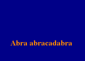 Abra abracadabra