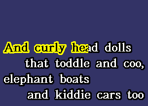 (31033 W Ema dolls

that toddle and coo,
elephant boats
and kiddie cars too