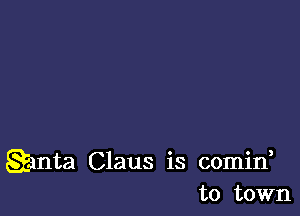 Qanta Claus is comin,
to town