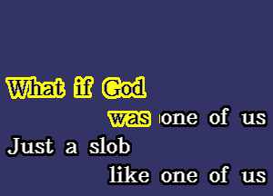 WE?

one of us
Just a slob

like one of us