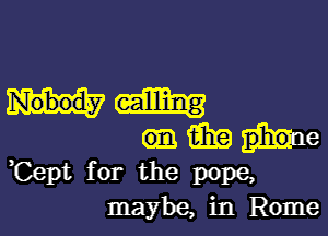 i319 p'hou e
,Cept for the pope,
may be, in Rome