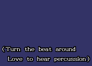 (Turn the beat around

Love to hear percussion)