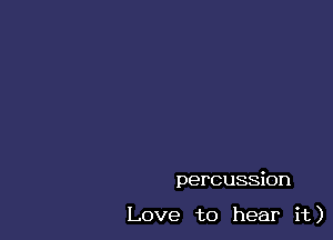 percussion

Love to hear it)