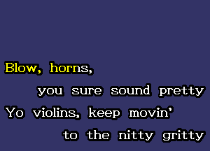 Blow, horns,

you sure sound pretty

Y0 violins, keep moviw

t0 the nitty gritty