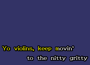 Y0 violins, keep movirf

to the nitty gritty