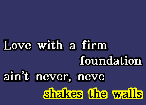 Love With a firm
foundation
ain,t never, neve

WWW