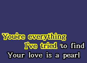 everything
1m to find

Your love is a pearl