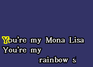 YRDdre my Mona Lisa
You're my
rainbow s