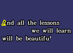 (And all the lessons

we will learn
Will be beautifu'