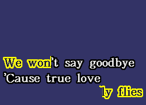 WE) t say goodbye
,Cause true love

7.5733135