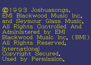 (3)1993 Joshuasongs,

EIVII Blackwood Music Inc.
and Seymour Glass Music.
All Rights Controlled And
Administered by EIVII
Blackwood Music Inc. (BIVH)
All Rights Reserved.
International

Copyright Secured.

Used by Permission.