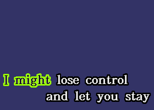 E m lose control

and let you stay