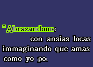 mAbrcazandome

con ansias locas
immaginando que amas
como yo pm