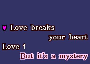 Love breaks

your heart

Love t

HM!