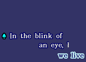 9 In the blink of