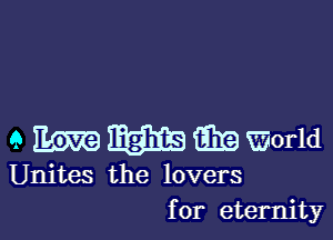 9 m W 11119 World

Unites the lovers
for eternity