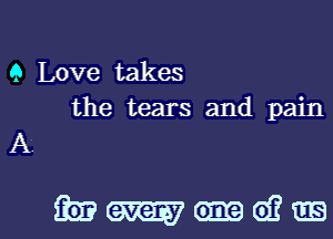 9 Love takes
the tears and pain

A

mmmdjm